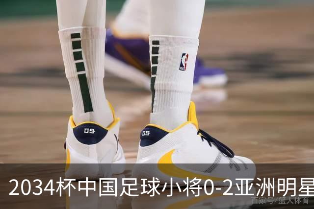 2034杯中国足球小将0-2亚洲明星联，无缘晋级决赛
